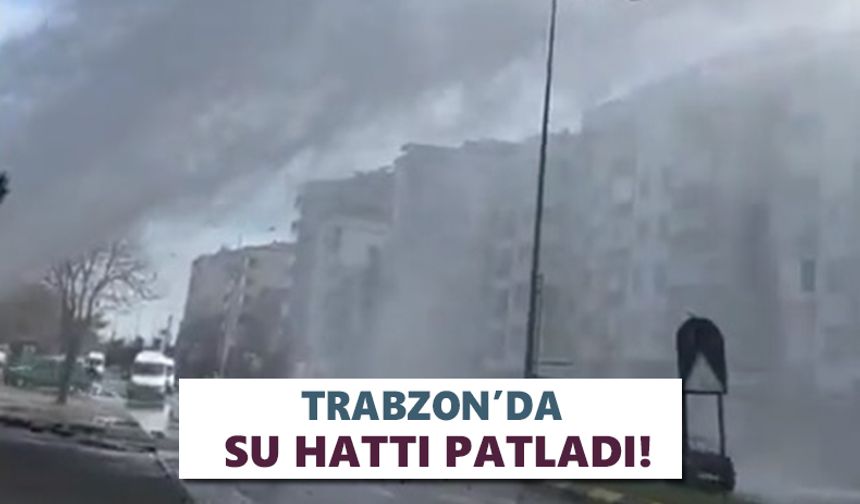 Trabzon’da su hattı patladı!