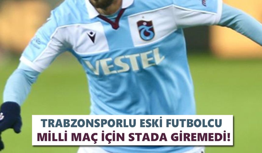 Trabzonsporlu eski futbolcu milli maç için stada giremedi!