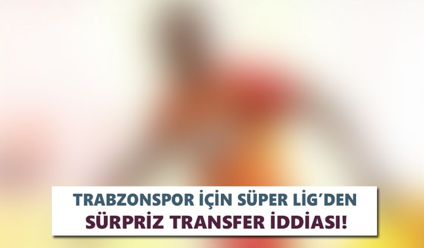 Trabzonspor için Süper Lig’den sürpriz transfer iddiası!