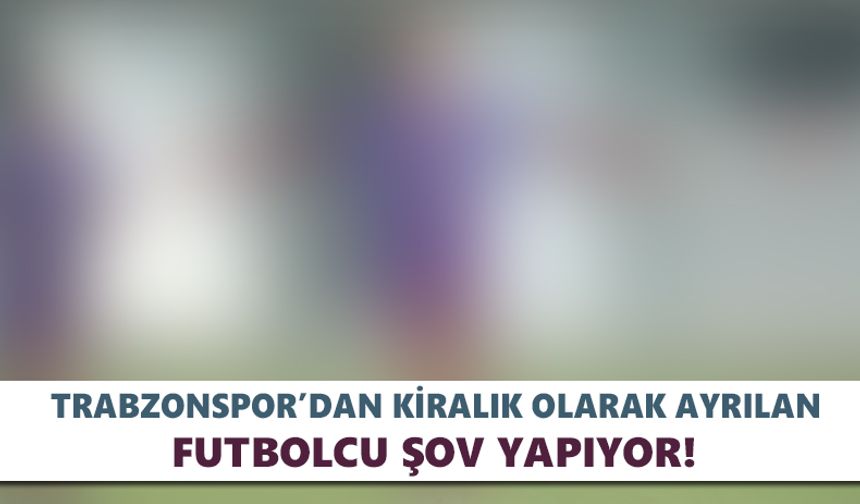 Trabzonspor’dan kiralık olarak ayrılan futbolcu şov yapıyor!