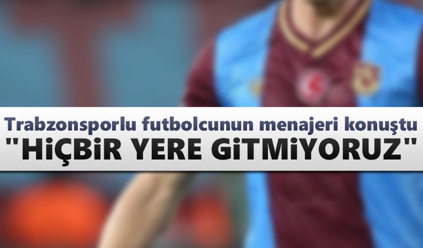 Trabzonsporlu futbolcunun menajeri konuştu: "Hiçbir yere gitmiyoruz"