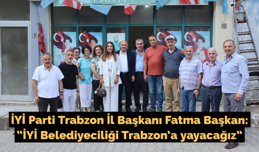 Fatma Başkan: “İYİ Belediyeciliği Trabzon’a yayacağız”
