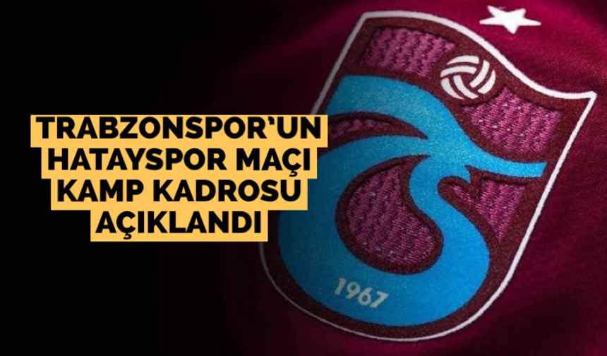 Trabzonspor’un Hatayspor maçı kamp kadrosu açıklandı