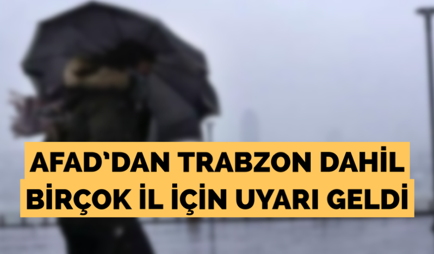 Afad’dan Trabzon dahil birçok il için uyarı geldi