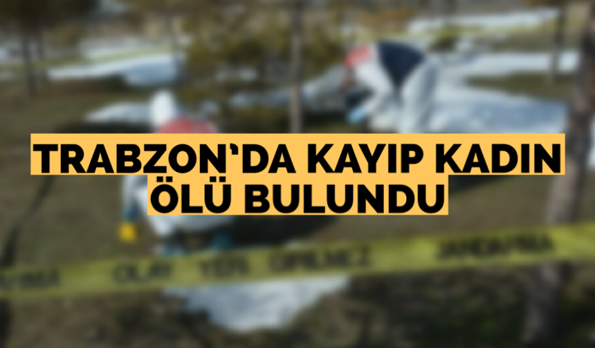 Trabzon’da kayıp kadın ölü bulundu