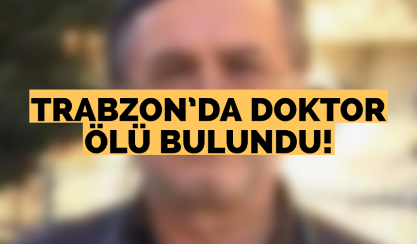 Trabzon’sa doktor ölü bulundu