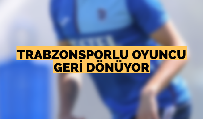 Trabzonsporlu oyuncu geri dönüyor