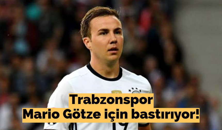 Trabzonspor Mario Götze için bastırıyor!