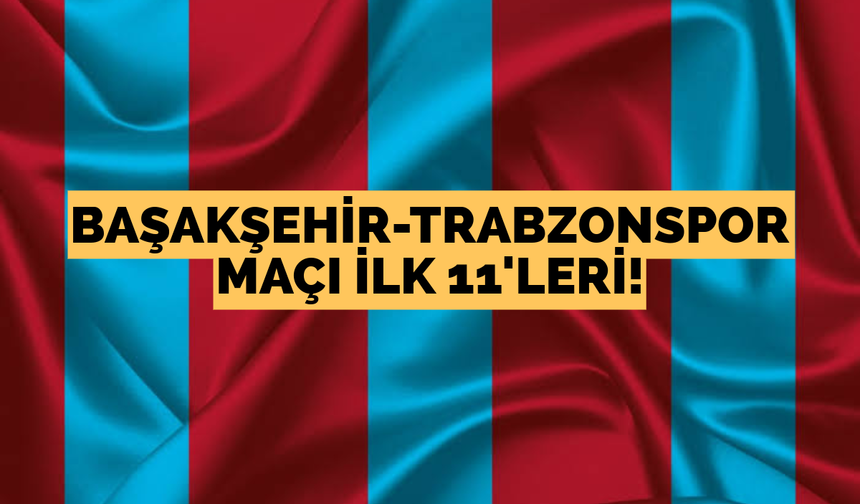 Başakşehir-Trabzonspor maçı ilk 11’leri